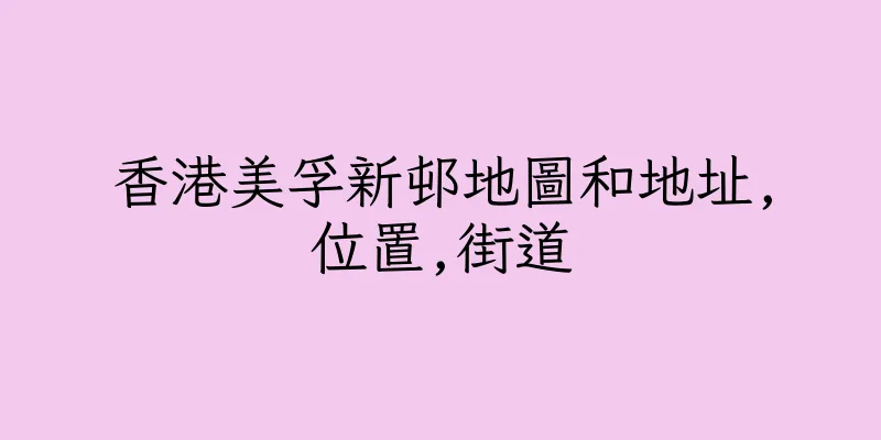 香港美孚新邨地圖和地址,位置,街道