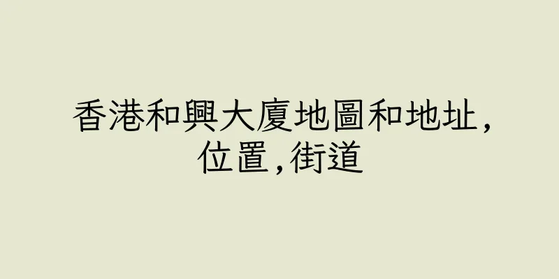 香港和興大廈地圖和地址,位置,街道