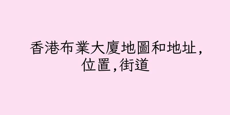 香港布業大廈地圖和地址,位置,街道