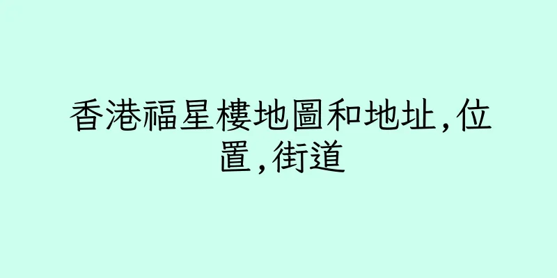 香港福星樓地圖和地址,位置,街道