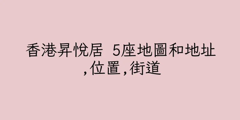 香港昇悅居 5座地圖和地址,位置,街道