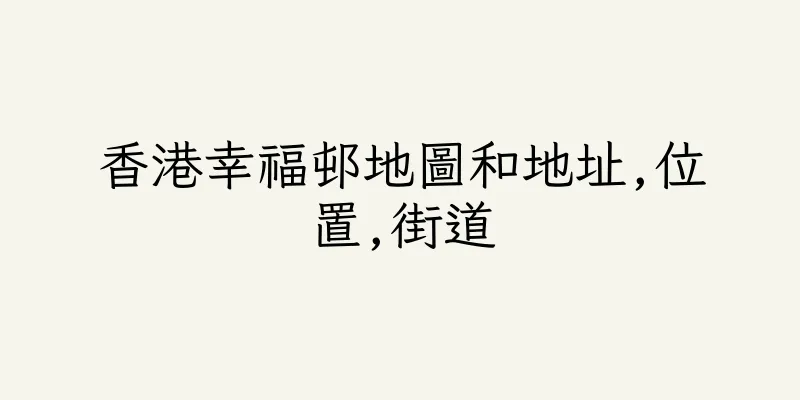 香港幸福邨地圖和地址,位置,街道