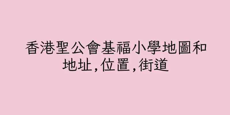 香港聖公會基福小學地圖和地址,位置,街道
