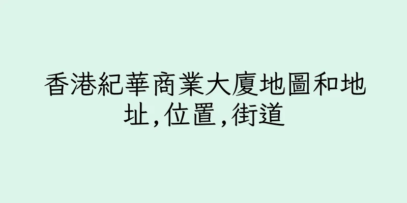 香港紀華商業大廈地圖和地址,位置,街道