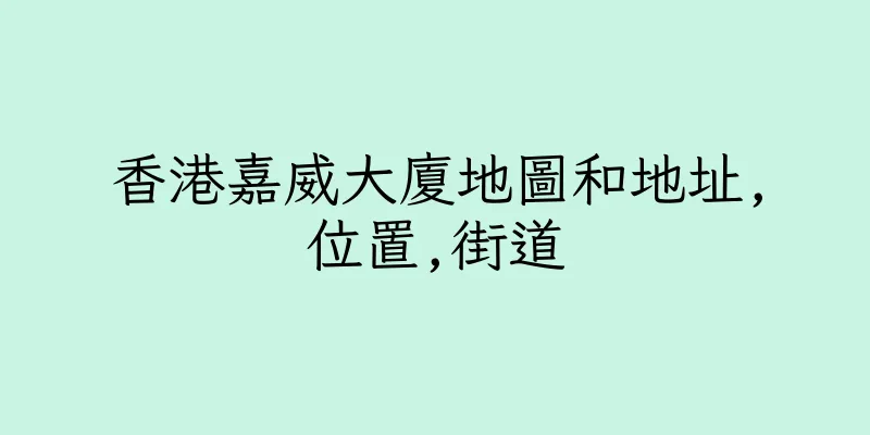 香港嘉威大廈地圖和地址,位置,街道