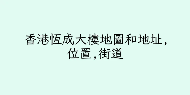 香港恆成大樓地圖和地址,位置,街道