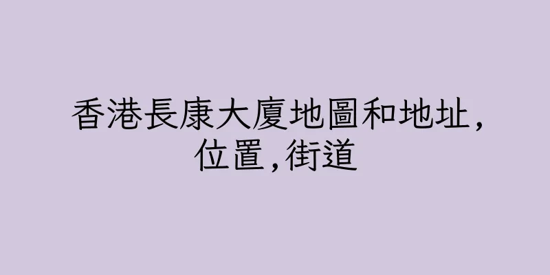 香港長康大廈地圖和地址,位置,街道