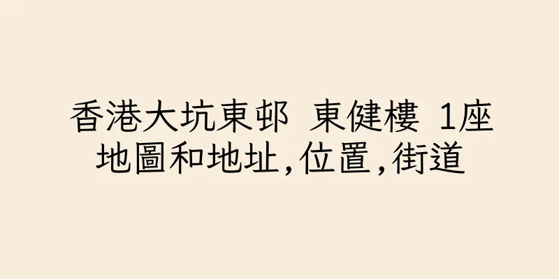香港大坑東邨 東健樓 1座地圖和地址,位置,街道