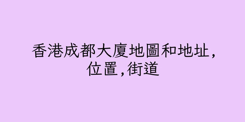 香港成都大廈地圖和地址,位置,街道