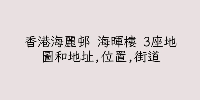 香港海麗邨 海暉樓 3座地圖和地址,位置,街道