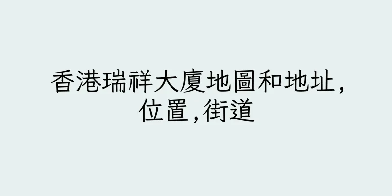 香港瑞祥大廈地圖和地址,位置,街道