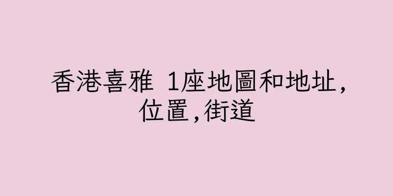 香港喜雅 1座地圖和地址,位置,街道