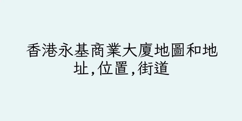 香港永基商業大廈地圖和地址,位置,街道