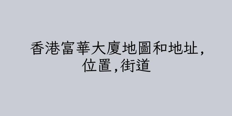 香港富華大廈地圖和地址,位置,街道
