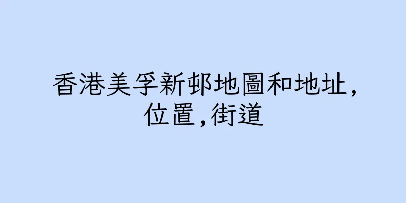 香港美孚新邨地圖和地址,位置,街道