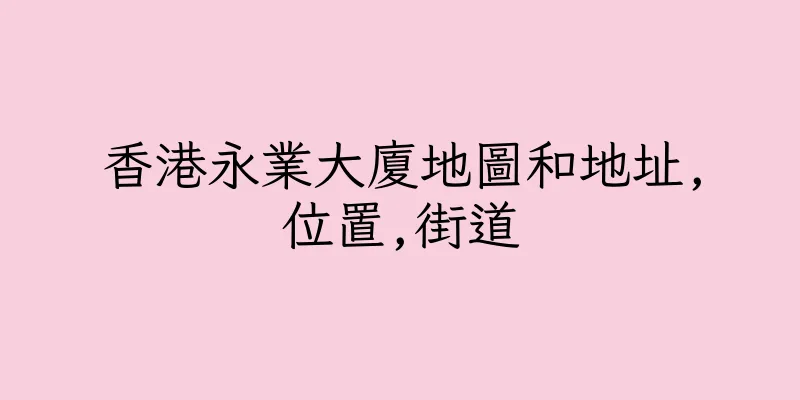 香港永業大廈地圖和地址,位置,街道
