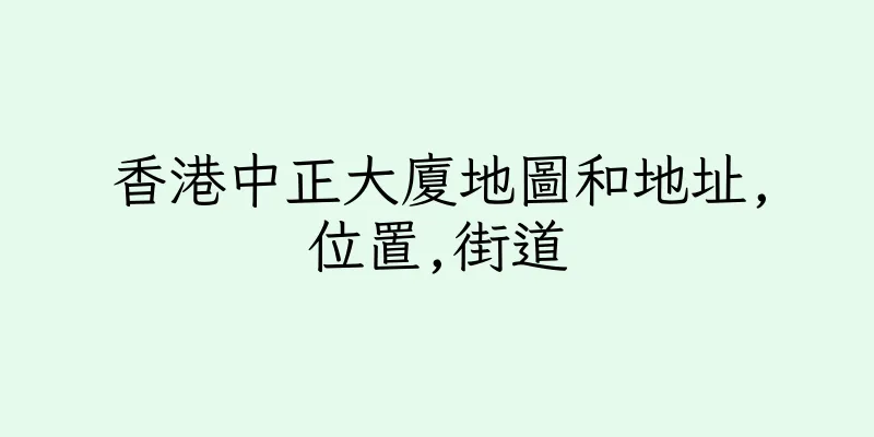 香港中正大廈地圖和地址,位置,街道