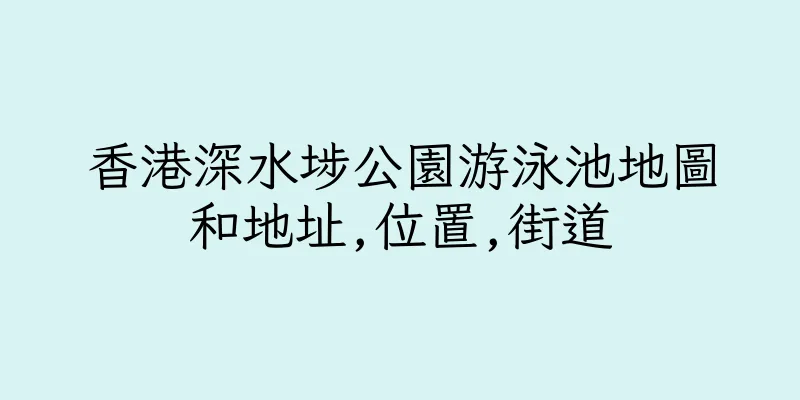 香港深水埗公園游泳池地圖和地址,位置,街道