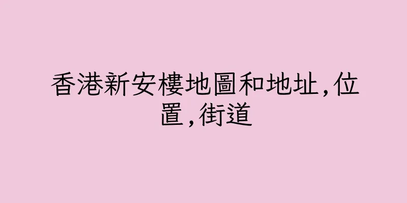 香港新安樓地圖和地址,位置,街道