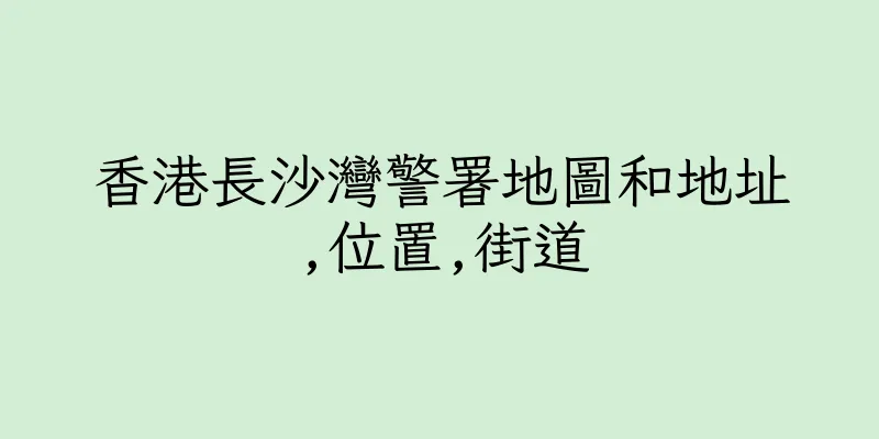香港長沙灣警署地圖和地址,位置,街道