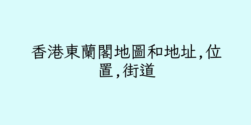 香港東蘭閣地圖和地址,位置,街道
