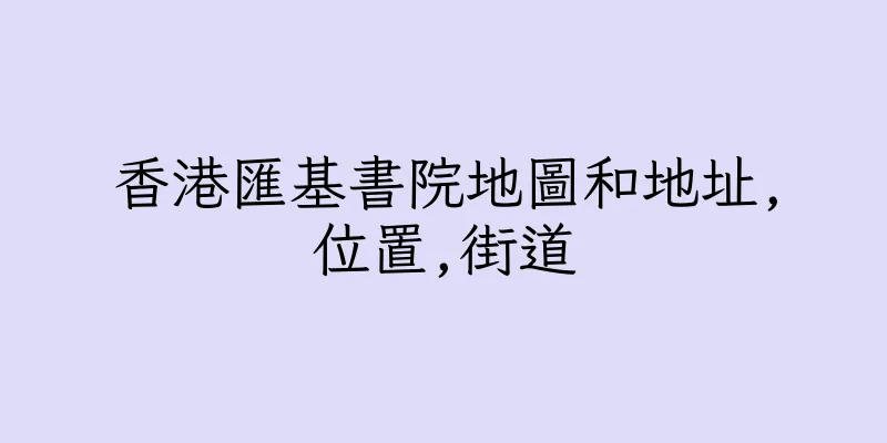 香港匯基書院地圖和地址,位置,街道