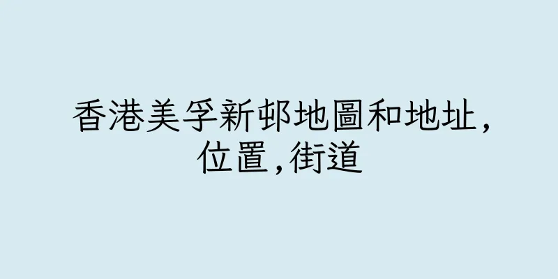 香港美孚新邨地圖和地址,位置,街道