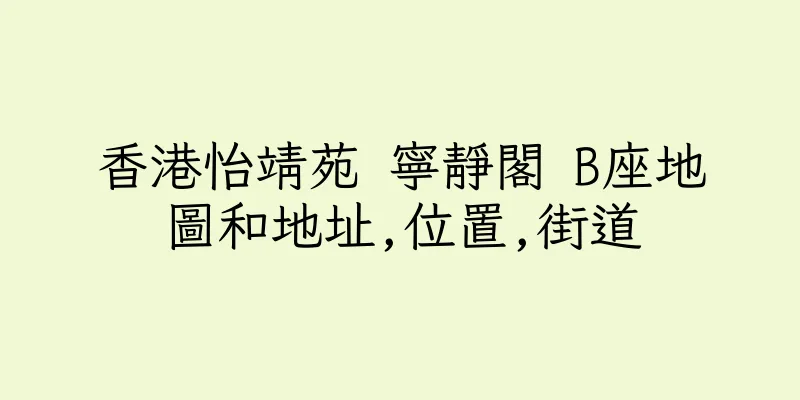 香港怡靖苑 寧靜閣 B座地圖和地址,位置,街道