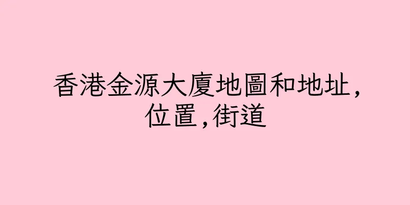 香港金源大廈地圖和地址,位置,街道