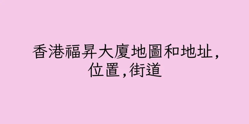 香港福昇大廈地圖和地址,位置,街道