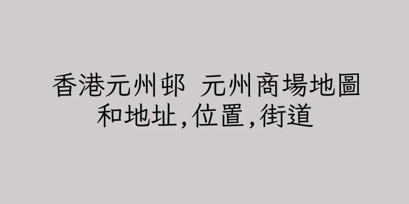 香港元州邨 元州商場地圖和地址,位置,街道