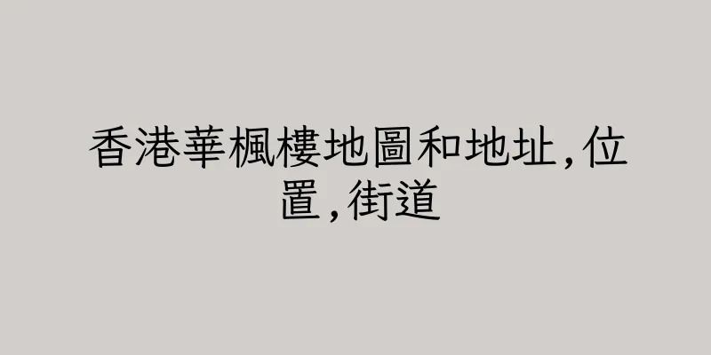 香港華楓樓地圖和地址,位置,街道
