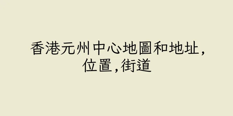 香港元州中心地圖和地址,位置,街道