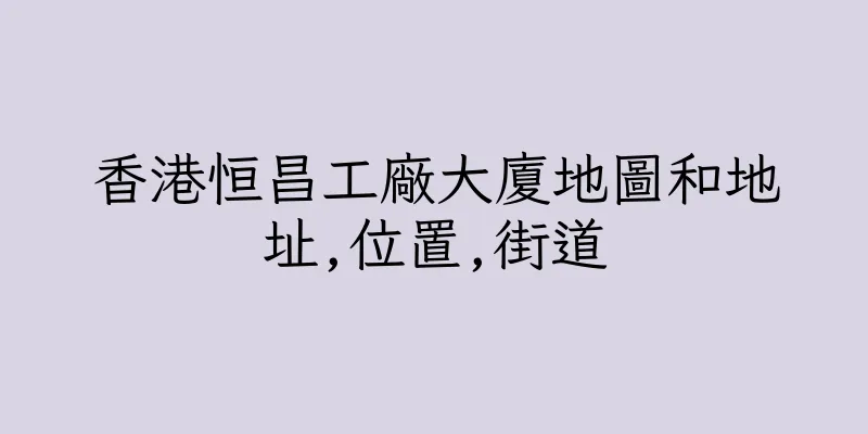 香港恒昌工廠大廈地圖和地址,位置,街道
