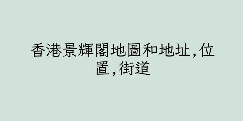 香港景輝閣地圖和地址,位置,街道