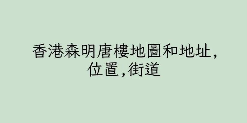 香港森明唐樓地圖和地址,位置,街道