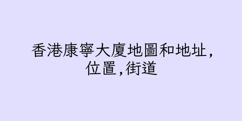 香港康寧大廈地圖和地址,位置,街道