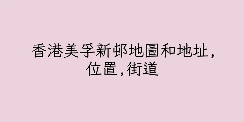 香港美孚新邨地圖和地址,位置,街道