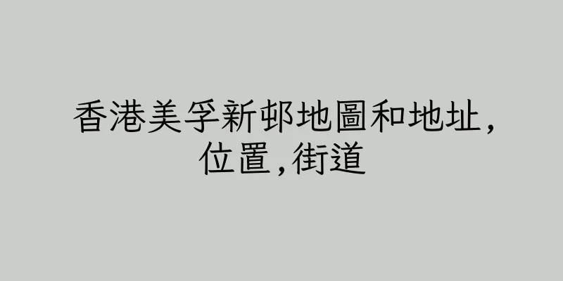香港美孚新邨地圖和地址,位置,街道