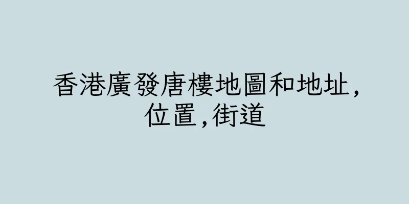 香港廣發唐樓地圖和地址,位置,街道