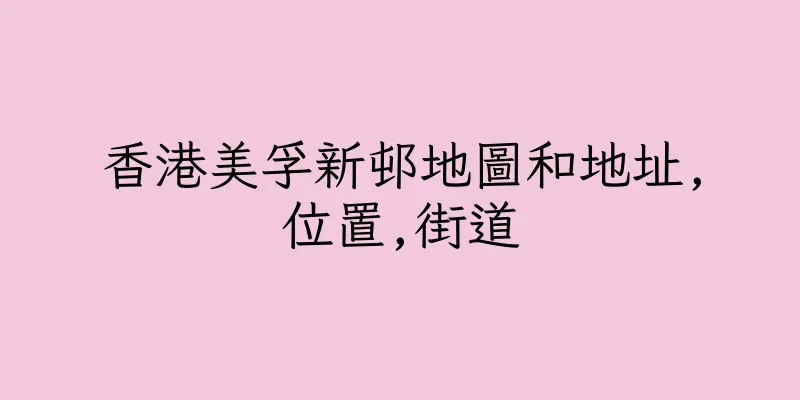 香港美孚新邨地圖和地址,位置,街道
