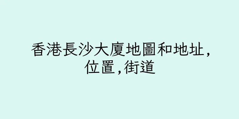 香港長沙大廈地圖和地址,位置,街道