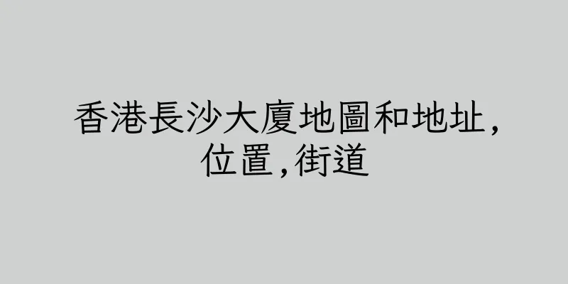 香港長沙大廈地圖和地址,位置,街道