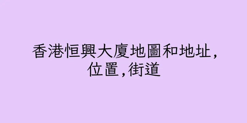 香港恒興大廈地圖和地址,位置,街道