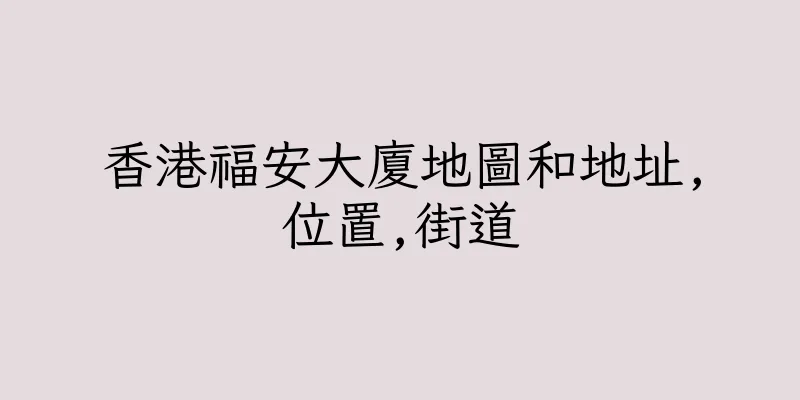 香港福安大廈地圖和地址,位置,街道