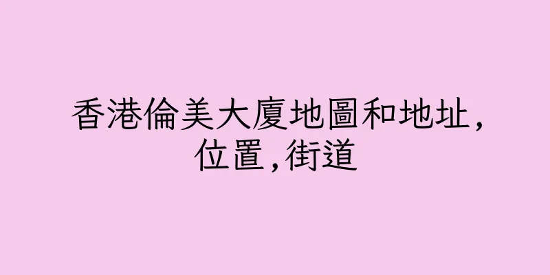 香港倫美大廈地圖和地址,位置,街道