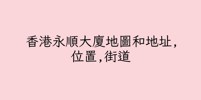 香港永順大廈地圖和地址,位置,街道