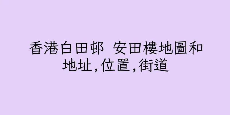 香港白田邨 安田樓地圖和地址,位置,街道