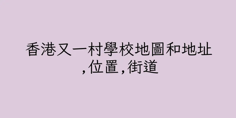 香港又一村學校地圖和地址,位置,街道