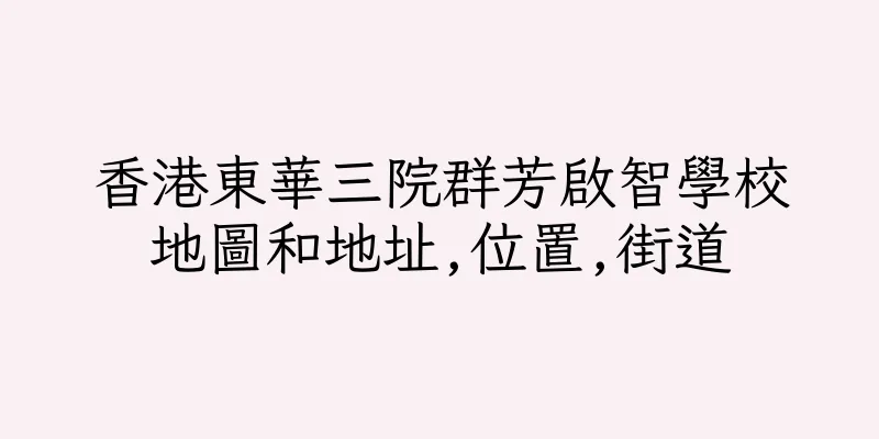 香港東華三院群芳啟智學校地圖和地址,位置,街道